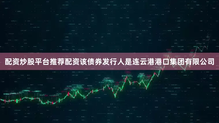 配资炒股平台推荐配资该债券发行人是连云港港口集团有限公司