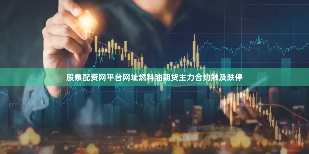 股票配资网平台网址燃料油期货主力合约触及跌停