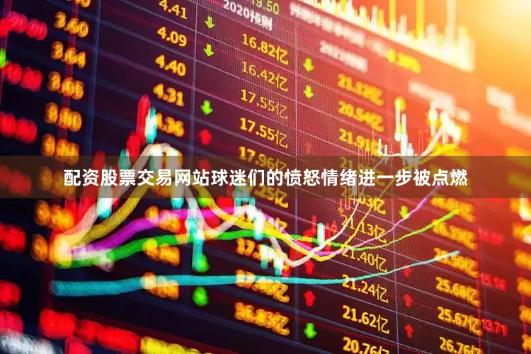 配资股票交易网站球迷们的愤怒情绪进一步被点燃