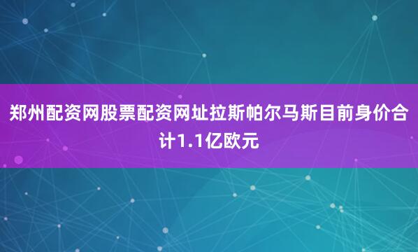 郑州配资网股票配资网址　　拉斯帕尔马斯目前身价合计1.1亿欧元