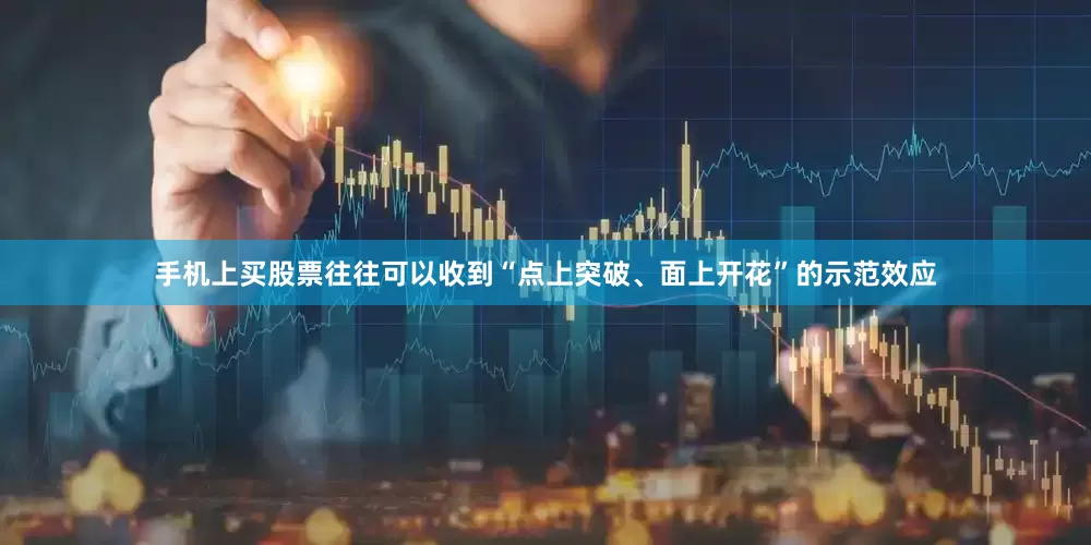 手机上买股票往往可以收到“点上突破、面上开花”的示范效应