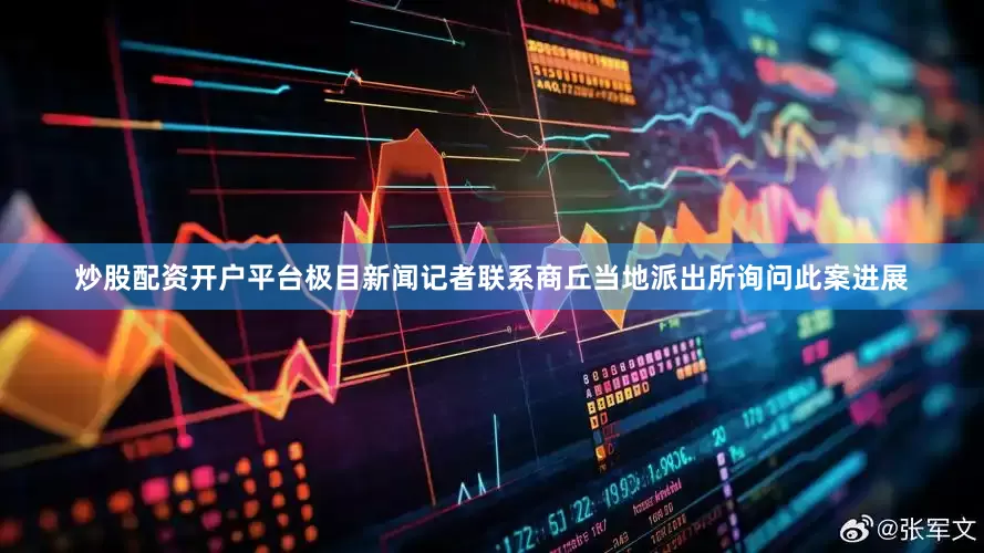 炒股配资开户平台极目新闻记者联系商丘当地派出所询问此案进展