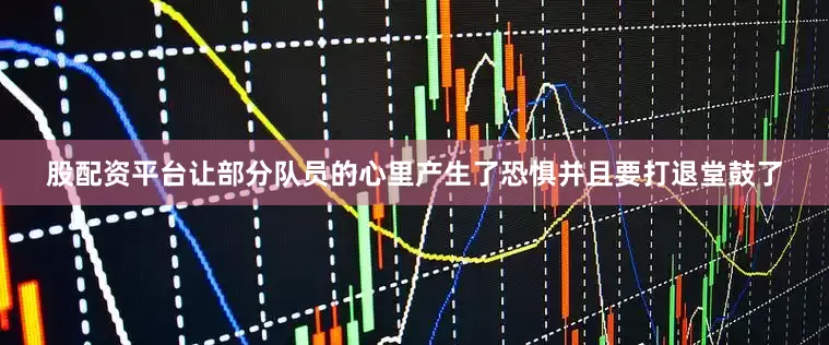 股配资平台让部分队员的心里产生了恐惧并且要打退堂鼓了