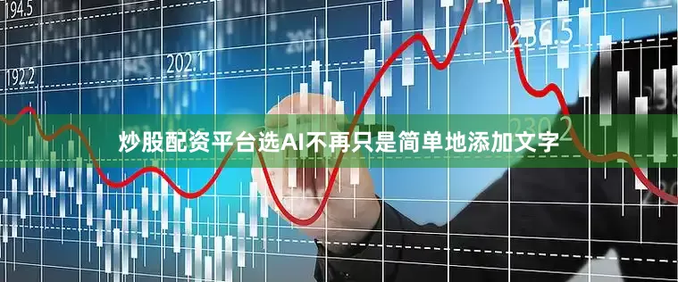 炒股配资平台选AI不再只是简单地添加文字