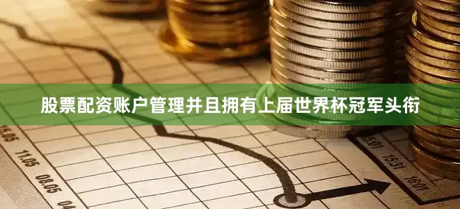 股票配资账户管理并且拥有上届世界杯冠军头衔