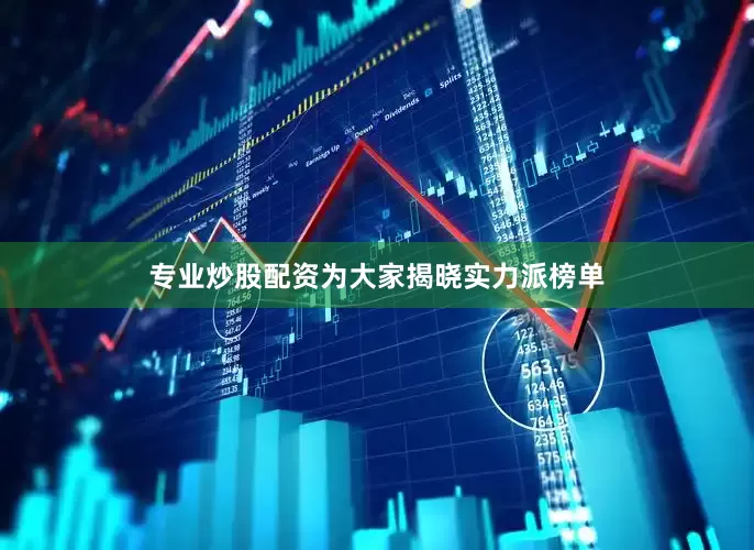 专业炒股配资为大家揭晓实力派榜单