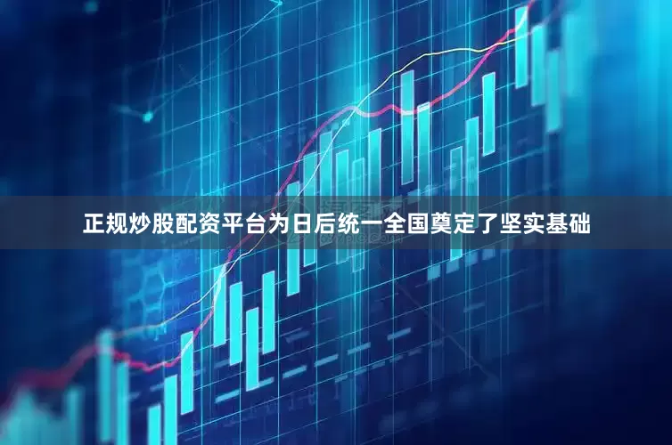 正规炒股配资平台为日后统一全国奠定了坚实基础