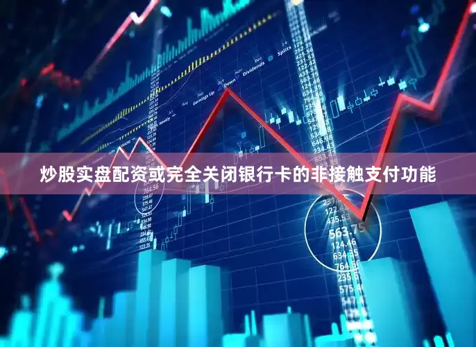 炒股实盘配资或完全关闭银行卡的非接触支付功能