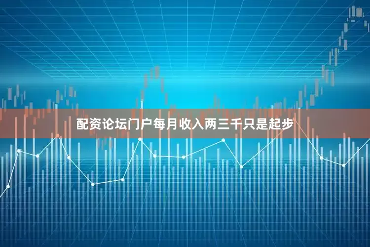 配资论坛门户每月收入两三千只是起步