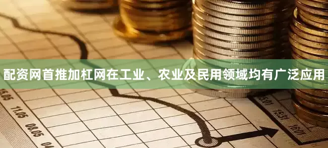 配资网首推加杠网在工业、农业及民用领域均有广泛应用